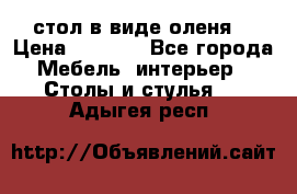 стол в виде оленя  › Цена ­ 8 000 - Все города Мебель, интерьер » Столы и стулья   . Адыгея респ.